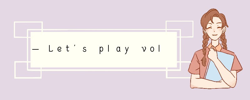 — Let’s play volleyball.— ___________.A．I’